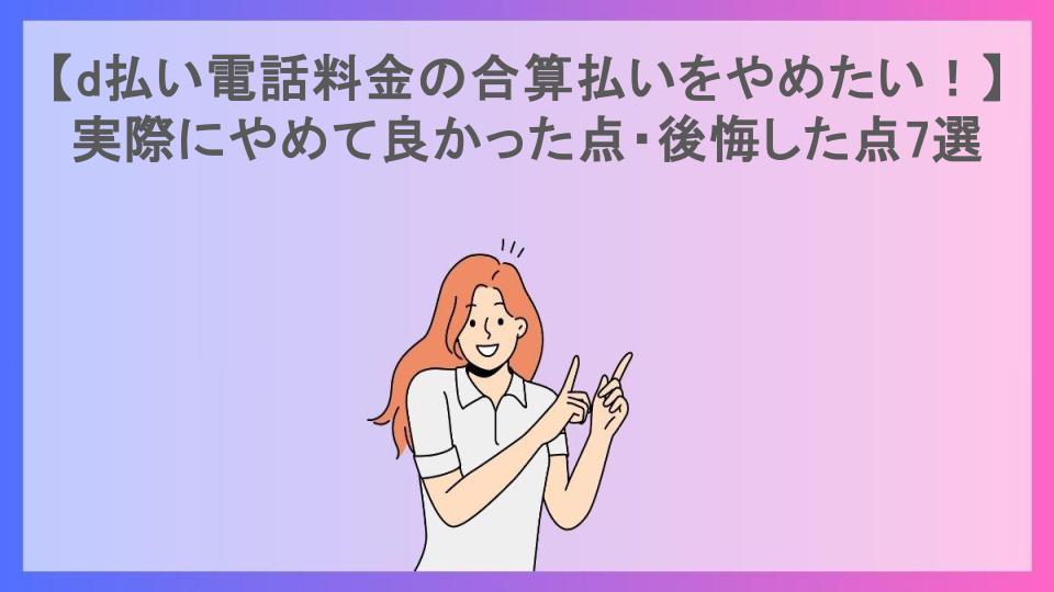 【d払い電話料金の合算払いをやめたい！】実際にやめて良かった点・後悔した点7選